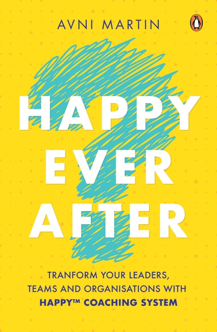 Happy Ever After: Transform Your Leaders, Teams, and Organizations With the HAPPY System™