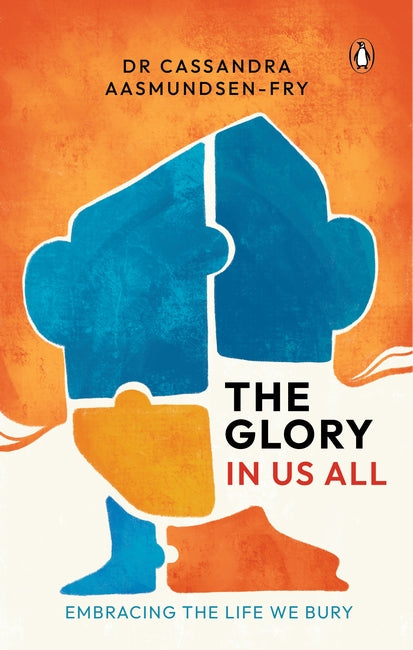 The Glory in Us All: Embracing the Life We Bury
