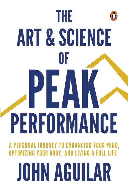 The Art & Science of Peak Performance: A Personal Journey to Enhancing Your Mind, Optimizing Your Body, and Living a Full Life
